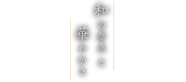 和の原点と華やかさ